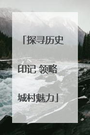 探寻历史印记 领略城村魅力